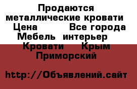 Продаются металлические кровати  › Цена ­ 100 - Все города Мебель, интерьер » Кровати   . Крым,Приморский